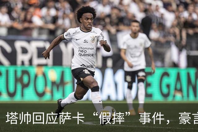 塔帅回应萨卡“假摔”事件，豪言面对拜仁勇往直前