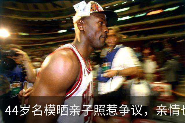 44岁名模晒亲子照惹争议，亲情也要守边界